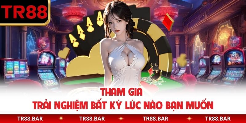 Tham gia trải nghiệm bất kỳ lúc nào bạn muốn