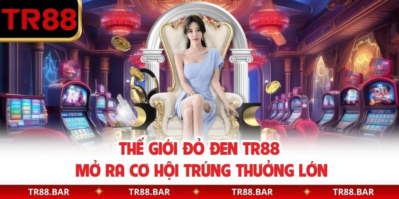 Thế giới đỏ đen TR88 mở ra cơ hội trúng thưởng lớn