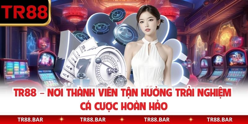 TR88 – Nơi Thành Viên Tận Hưởng Trải Nghiệm Cá Cược Hoàn Hảo